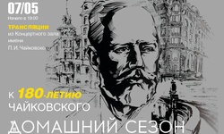 Домашний сезон. Трансляции из Концертного зала Чайковского. К 180-летию П. И. Чайковского